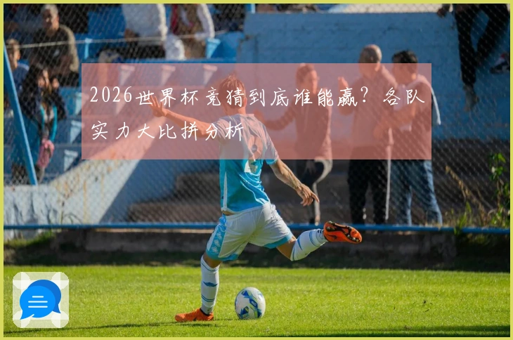 2026世界杯竞猜到底谁能赢？各队实力大比拼分析