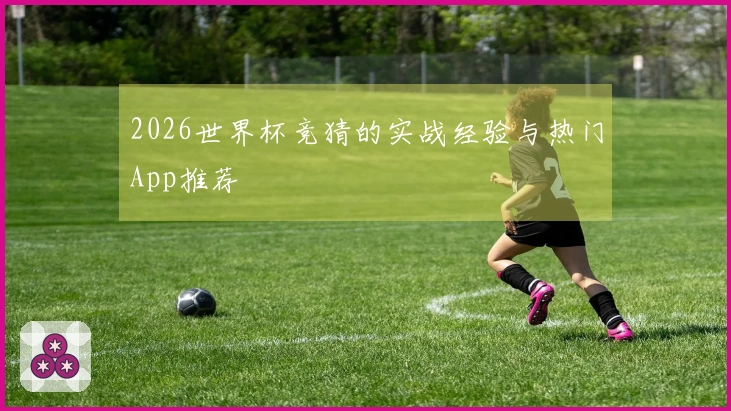 2026世界杯竞猜的实战经验与热门App推荐