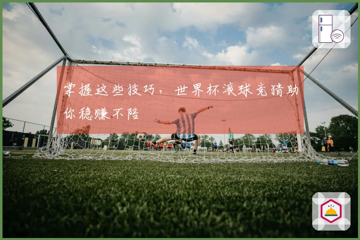 掌握这些技巧，世界杯滚球竞猜助你稳赚不陪
