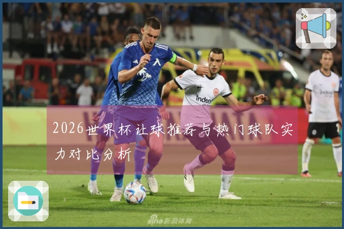 2026世界杯让球推荐与热门球队实力对比分析