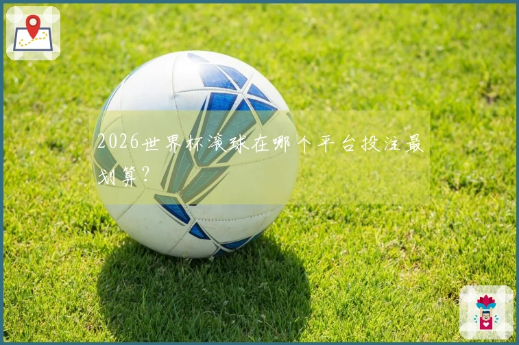 2026世界杯滚球在哪个平台投注最划算？