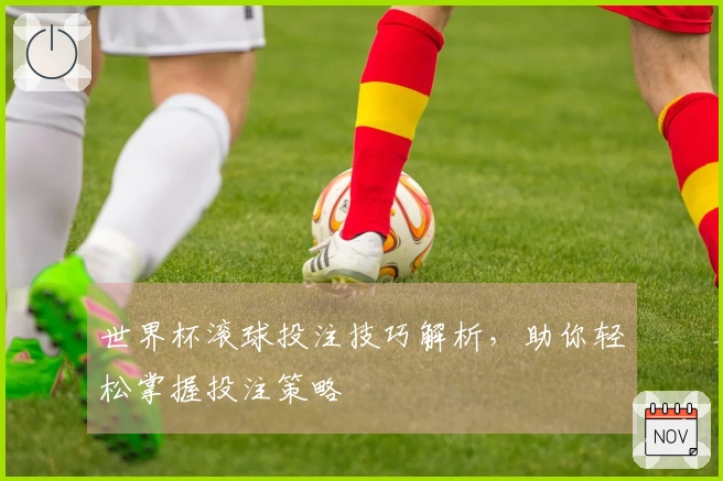 世界杯滚球投注技巧解析，助你轻松掌握投注策略