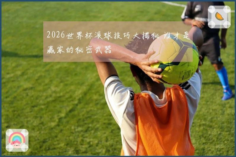 2026世界杯滚球技巧大揭秘 谁才是赢家的秘密武器