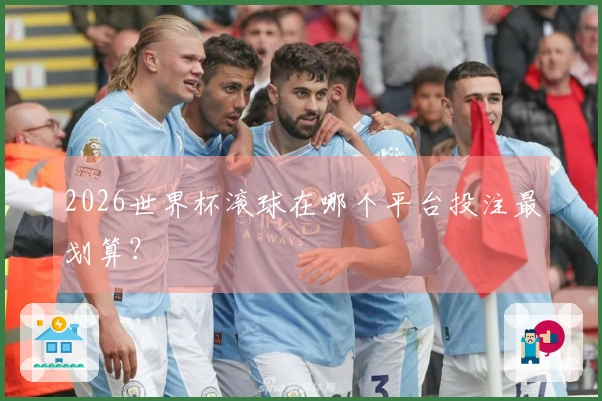 2026世界杯滚球在哪个平台投注最划算？