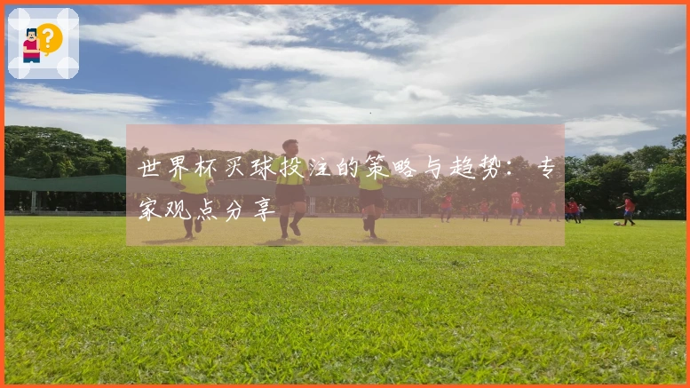 世界杯买球投注的策略与趋势：专家观点分享