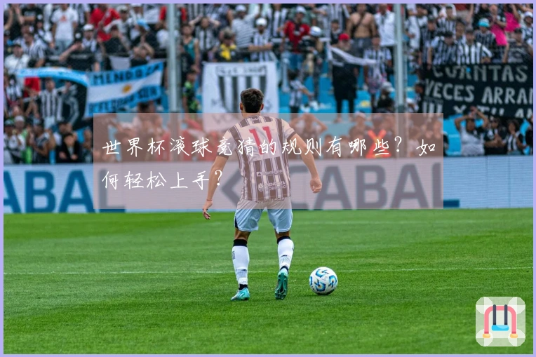 世界杯滚球竞猜的规则有哪些？如何轻松上手？